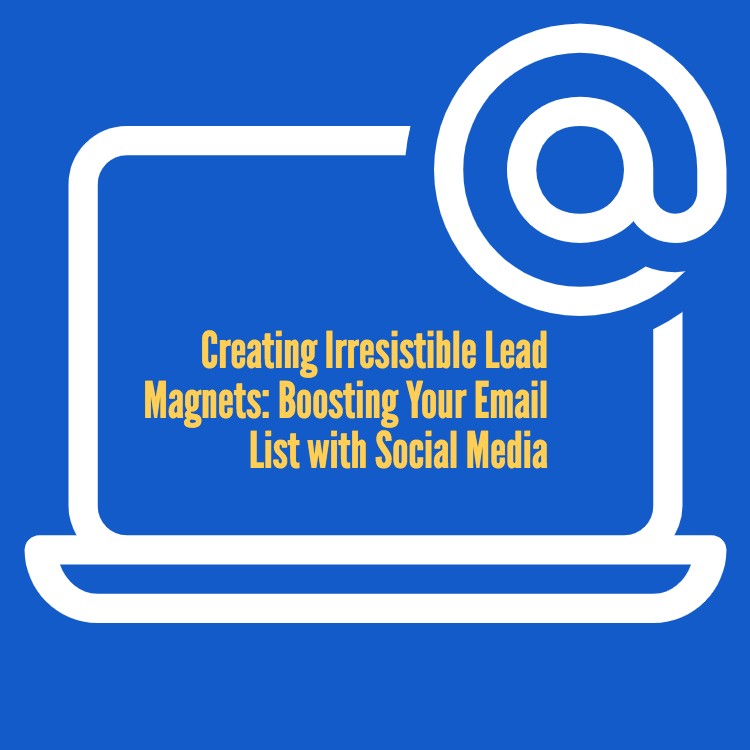 Creating Irresistible Lead Magnets: Boosting Your Email List with Social Media blog image.